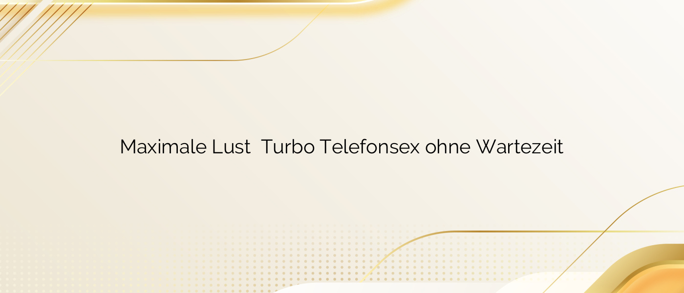 Maximale Lust ❤️ Turbo Telefonsex ohne Wartezeit